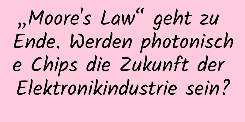 „Moore's Law“ geht zu Ende. Werden photonische Chips die Zukunft der Elektronikindustrie sein?