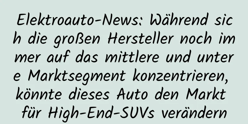 Elektroauto-News: Während sich die großen Hersteller noch immer auf das mittlere und untere Marktsegment konzentrieren, könnte dieses Auto den Markt für High-End-SUVs verändern