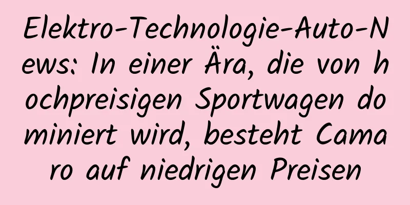 Elektro-Technologie-Auto-News: In einer Ära, die von hochpreisigen Sportwagen dominiert wird, besteht Camaro auf niedrigen Preisen