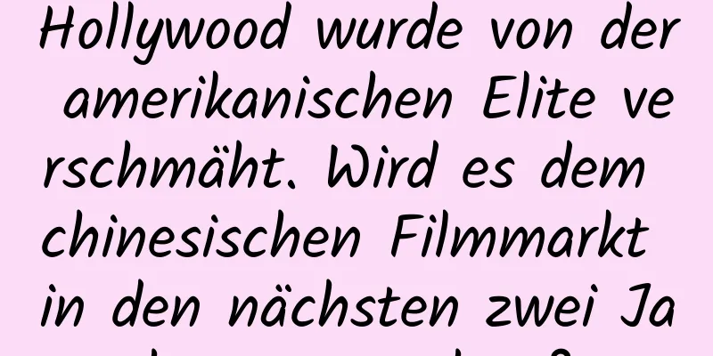 Hollywood wurde von der amerikanischen Elite verschmäht. Wird es dem chinesischen Filmmarkt in den nächsten zwei Jahren gut gehen?