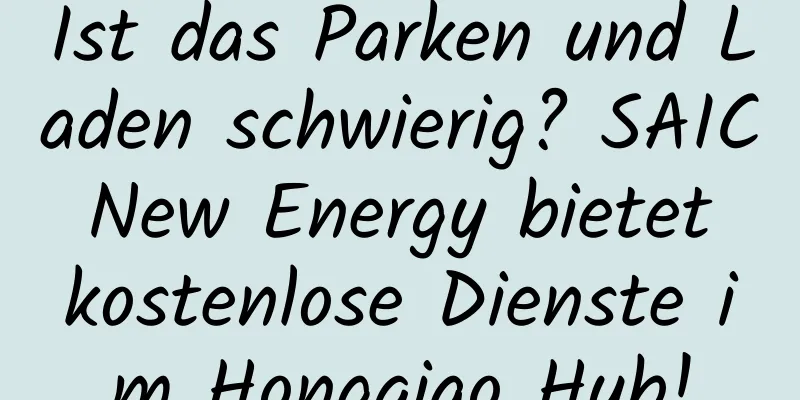 Ist das Parken und Laden schwierig? SAIC New Energy bietet kostenlose Dienste im Hongqiao Hub!