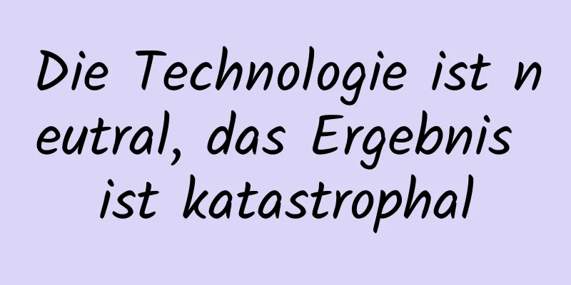 Die Technologie ist neutral, das Ergebnis ist katastrophal