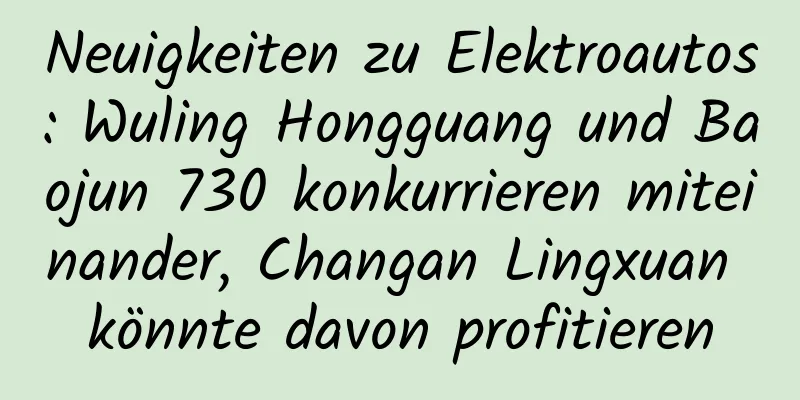 Neuigkeiten zu Elektroautos: Wuling Hongguang und Baojun 730 konkurrieren miteinander, Changan Lingxuan könnte davon profitieren