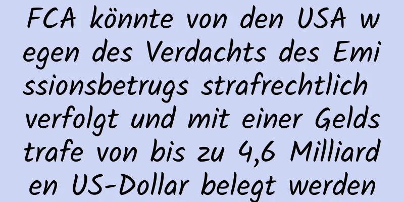 FCA könnte von den USA wegen des Verdachts des Emissionsbetrugs strafrechtlich verfolgt und mit einer Geldstrafe von bis zu 4,6 Milliarden US-Dollar belegt werden