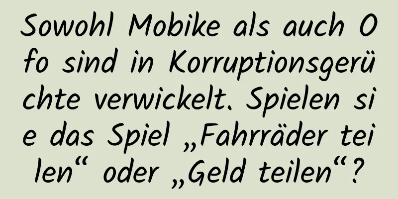 Sowohl Mobike als auch Ofo sind in Korruptionsgerüchte verwickelt. Spielen sie das Spiel „Fahrräder teilen“ oder „Geld teilen“?