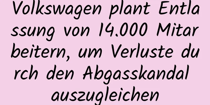 Volkswagen plant Entlassung von 14.000 Mitarbeitern, um Verluste durch den Abgasskandal auszugleichen