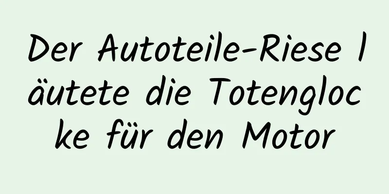 Der Autoteile-Riese läutete die Totenglocke für den Motor