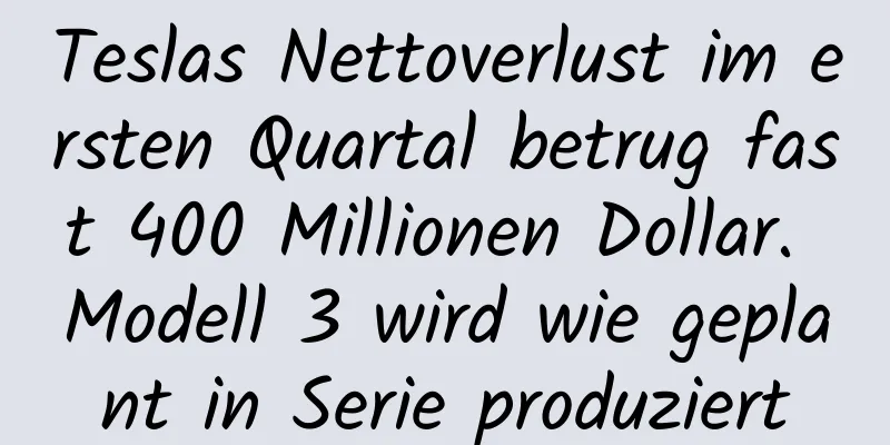 Teslas Nettoverlust im ersten Quartal betrug fast 400 Millionen Dollar. Modell 3 wird wie geplant in Serie produziert