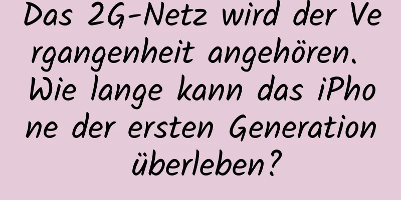 Das 2G-Netz wird der Vergangenheit angehören. Wie lange kann das iPhone der ersten Generation überleben?