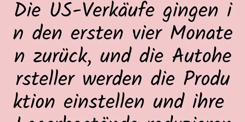 Die US-Verkäufe gingen in den ersten vier Monaten zurück, und die Autohersteller werden die Produktion einstellen und ihre Lagerbestände reduzieren