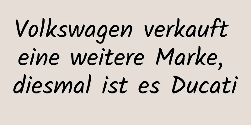 Volkswagen verkauft eine weitere Marke, diesmal ist es Ducati