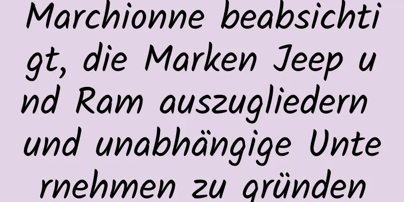 Marchionne beabsichtigt, die Marken Jeep und Ram auszugliedern und unabhängige Unternehmen zu gründen