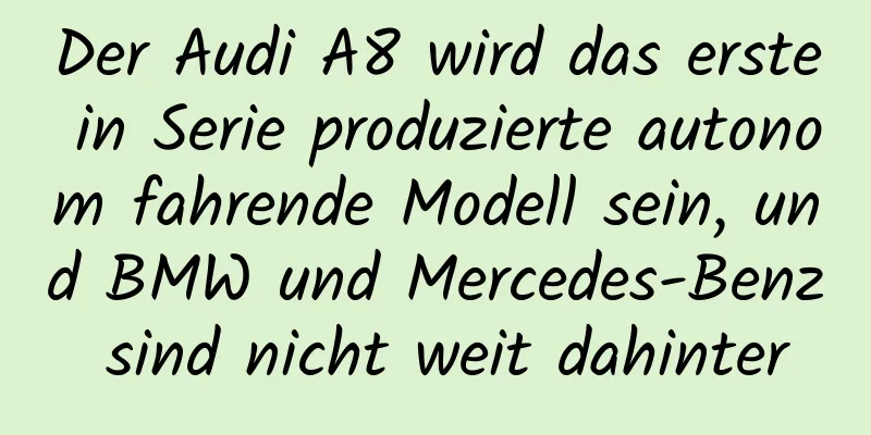 Der Audi A8 wird das erste in Serie produzierte autonom fahrende Modell sein, und BMW und Mercedes-Benz sind nicht weit dahinter