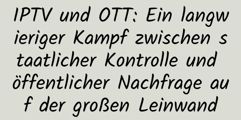 IPTV und OTT: Ein langwieriger Kampf zwischen staatlicher Kontrolle und öffentlicher Nachfrage auf der großen Leinwand