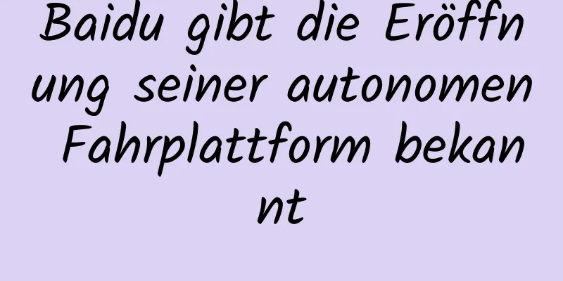 Baidu gibt die Eröffnung seiner autonomen Fahrplattform bekannt