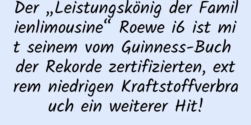 Der „Leistungskönig der Familienlimousine“ Roewe i6 ist mit seinem vom Guinness-Buch der Rekorde zertifizierten, extrem niedrigen Kraftstoffverbrauch ein weiterer Hit!