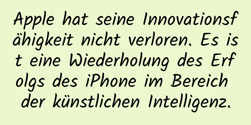 Apple hat seine Innovationsfähigkeit nicht verloren. Es ist eine Wiederholung des Erfolgs des iPhone im Bereich der künstlichen Intelligenz.