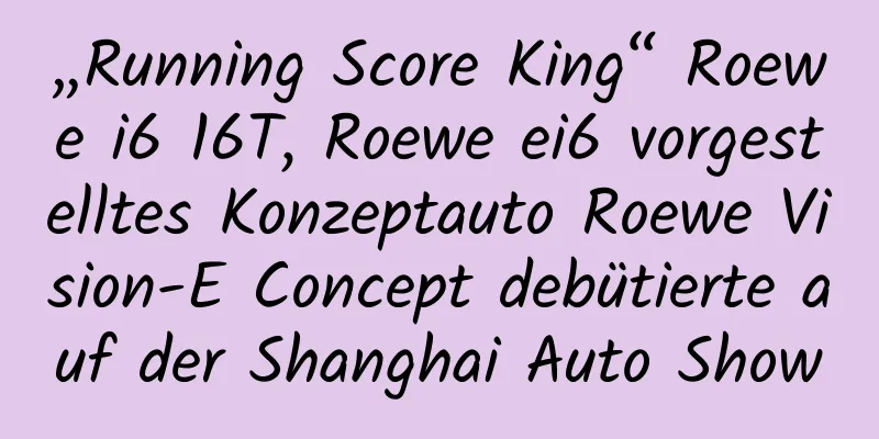 „Running Score King“ Roewe i6 16T, Roewe ei6 vorgestelltes Konzeptauto Roewe Vision-E Concept debütierte auf der Shanghai Auto Show