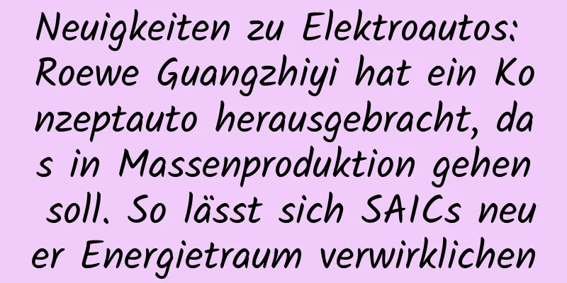 Neuigkeiten zu Elektroautos: Roewe Guangzhiyi hat ein Konzeptauto herausgebracht, das in Massenproduktion gehen soll. So lässt sich SAICs neuer Energietraum verwirklichen