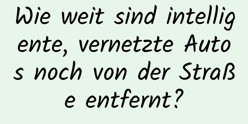 Wie weit sind intelligente, vernetzte Autos noch von der Straße entfernt?