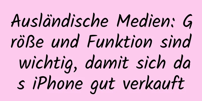 Ausländische Medien: Größe und Funktion sind wichtig, damit sich das iPhone gut verkauft