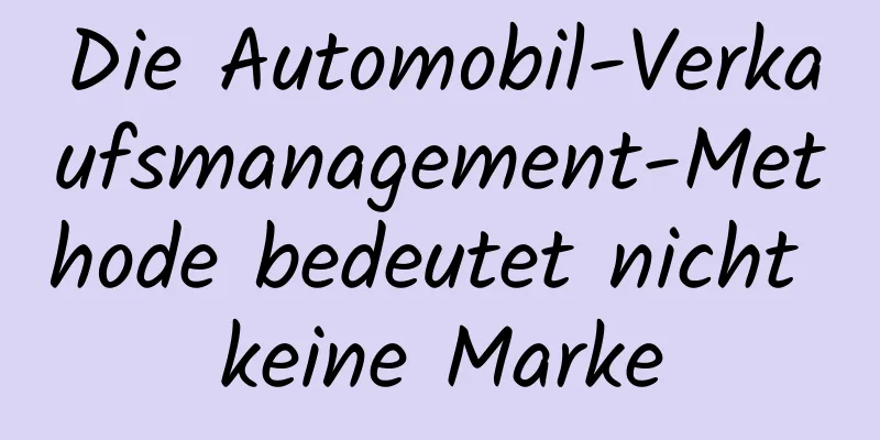 Die Automobil-Verkaufsmanagement-Methode bedeutet nicht keine Marke