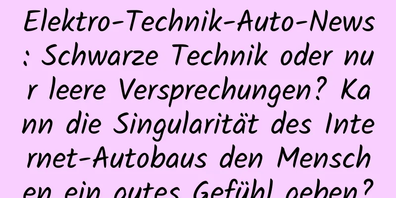Elektro-Technik-Auto-News: Schwarze Technik oder nur leere Versprechungen? Kann die Singularität des Internet-Autobaus den Menschen ein gutes Gefühl geben?