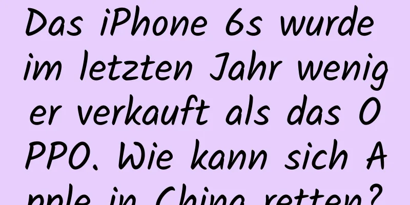 Das iPhone 6s wurde im letzten Jahr weniger verkauft als das OPPO. Wie kann sich Apple in China retten?