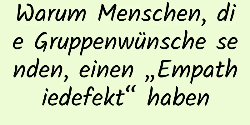 Warum Menschen, die Gruppenwünsche senden, einen „Empathiedefekt“ haben
