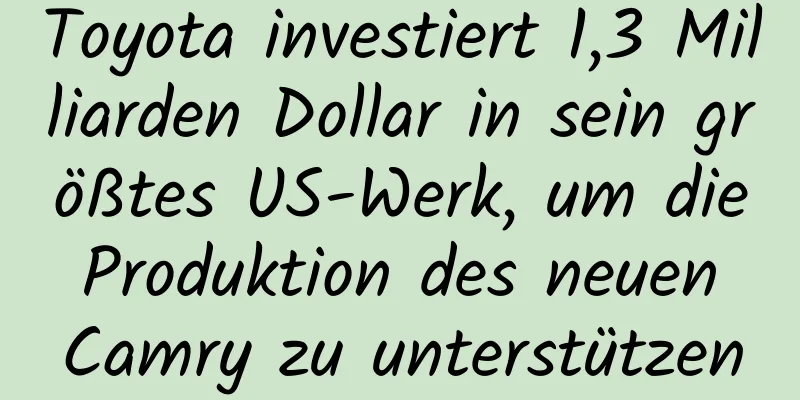 Toyota investiert 1,3 Milliarden Dollar in sein größtes US-Werk, um die Produktion des neuen Camry zu unterstützen