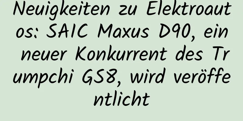 Neuigkeiten zu Elektroautos: SAIC Maxus D90, ein neuer Konkurrent des Trumpchi GS8, wird veröffentlicht