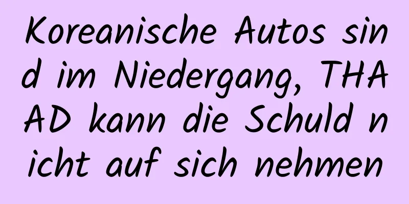 Koreanische Autos sind im Niedergang, THAAD kann die Schuld nicht auf sich nehmen
