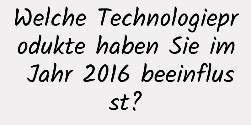 Welche Technologieprodukte haben Sie im Jahr 2016 beeinflusst?
