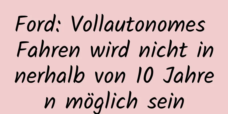 Ford: Vollautonomes Fahren wird nicht innerhalb von 10 Jahren möglich sein