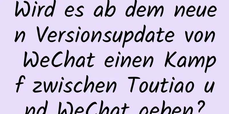 Wird es ab dem neuen Versionsupdate von WeChat einen Kampf zwischen Toutiao und WeChat geben?
