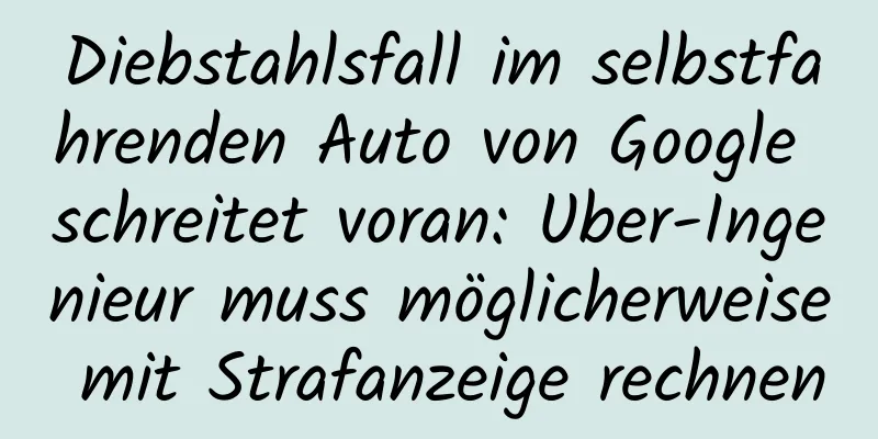 Diebstahlsfall im selbstfahrenden Auto von Google schreitet voran: Uber-Ingenieur muss möglicherweise mit Strafanzeige rechnen