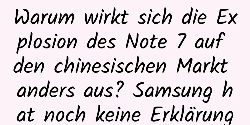 Warum wirkt sich die Explosion des Note 7 auf den chinesischen Markt anders aus? Samsung hat noch keine Erklärung