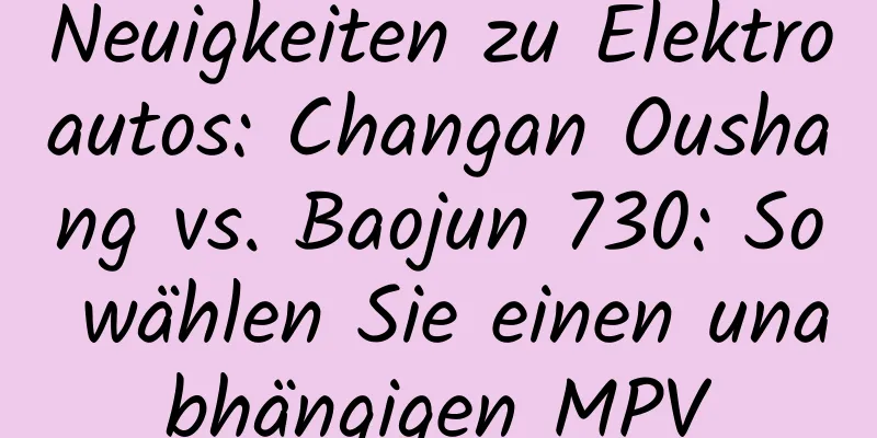 Neuigkeiten zu Elektroautos: Changan Oushang vs. Baojun 730: So wählen Sie einen unabhängigen MPV
