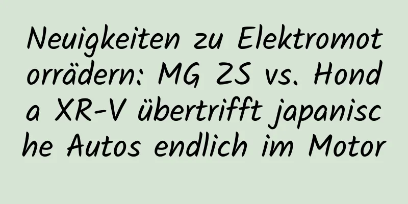 Neuigkeiten zu Elektromotorrädern: MG ZS vs. Honda XR-V übertrifft japanische Autos endlich im Motor