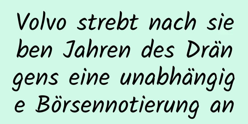 Volvo strebt nach sieben Jahren des Drängens eine unabhängige Börsennotierung an