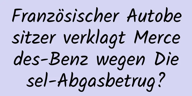 Französischer Autobesitzer verklagt Mercedes-Benz wegen Diesel-Abgasbetrug?