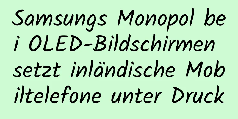 Samsungs Monopol bei OLED-Bildschirmen setzt inländische Mobiltelefone unter Druck
