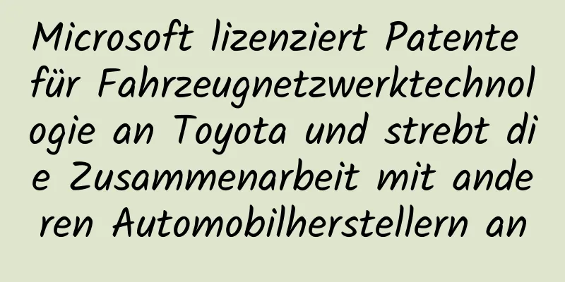 Microsoft lizenziert Patente für Fahrzeugnetzwerktechnologie an Toyota und strebt die Zusammenarbeit mit anderen Automobilherstellern an