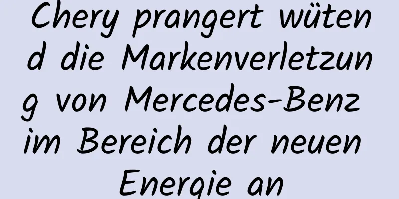 Chery prangert wütend die Markenverletzung von Mercedes-Benz im Bereich der neuen Energie an