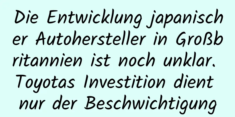 Die Entwicklung japanischer Autohersteller in Großbritannien ist noch unklar. Toyotas Investition dient nur der Beschwichtigung
