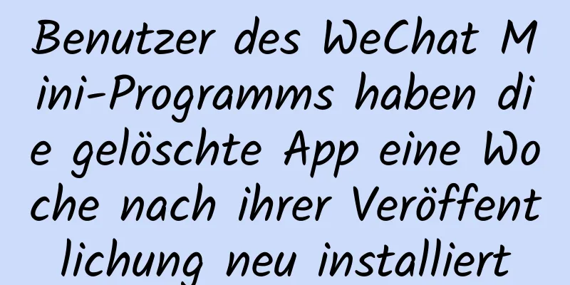 Benutzer des WeChat Mini-Programms haben die gelöschte App eine Woche nach ihrer Veröffentlichung neu installiert