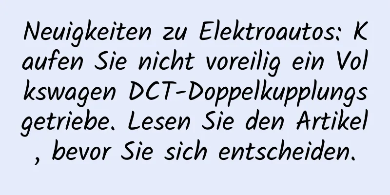 Neuigkeiten zu Elektroautos: Kaufen Sie nicht voreilig ein Volkswagen DCT-Doppelkupplungsgetriebe. Lesen Sie den Artikel, bevor Sie sich entscheiden.