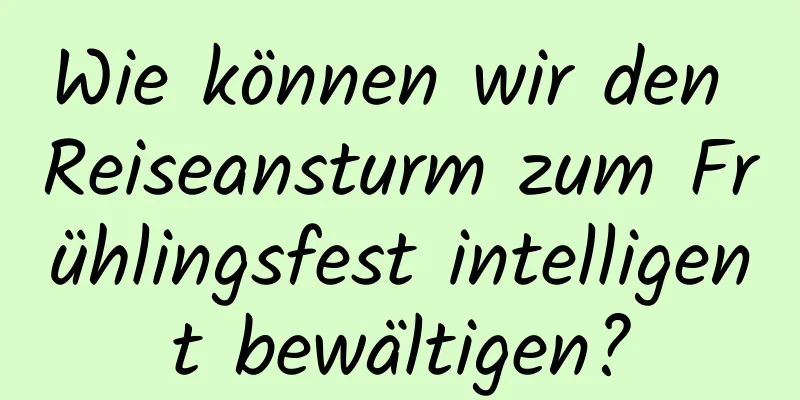Wie können wir den Reiseansturm zum Frühlingsfest intelligent bewältigen?