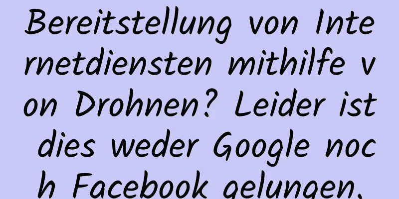 Bereitstellung von Internetdiensten mithilfe von Drohnen? Leider ist dies weder Google noch Facebook gelungen.