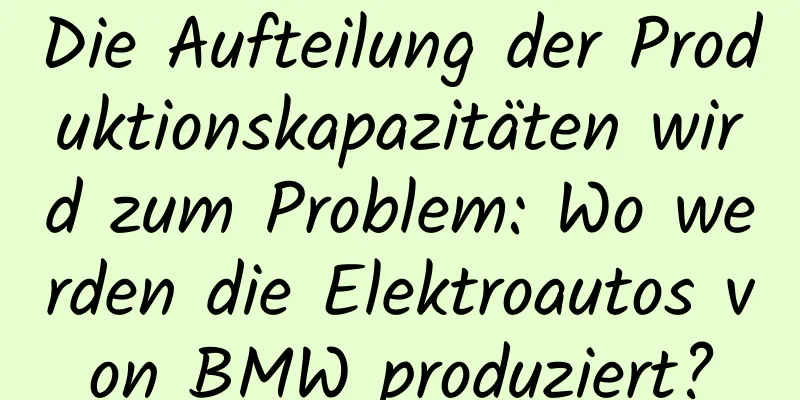 Die Aufteilung der Produktionskapazitäten wird zum Problem: Wo werden die Elektroautos von BMW produziert?